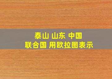 泰山 山东 中国 联合国 用欧拉图表示